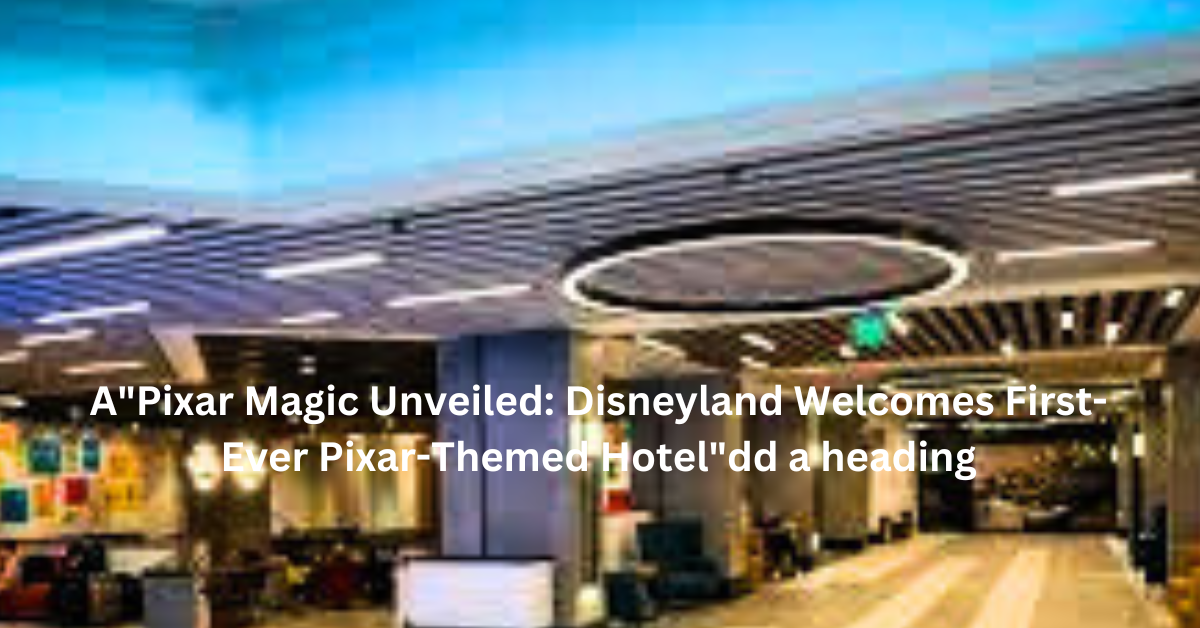 "Pixar Magic Unveiled: Disneyland Welcomes First-Ever Pixar-Themed Hotel"